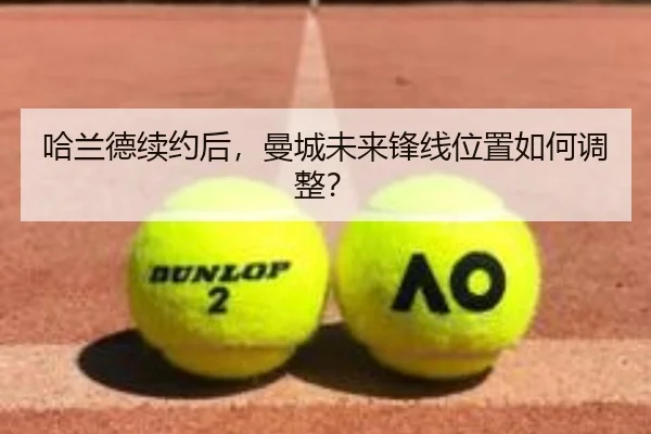 哈兰德续约后，曼城未来锋线位置如何调整？