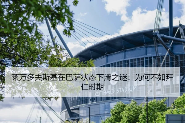 莱万多夫斯基在巴萨状态下滑之谜：为何不如拜仁时期